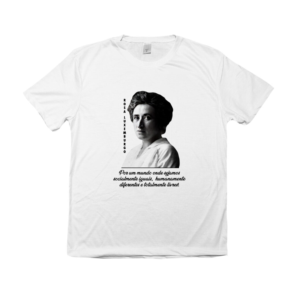 Camiseta de poliéster Rosa Luxemburgo com frase “Por um mundo onde sejamos socialmente iguais, humanamente diferentes e totalmente livres”.