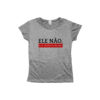 Camiseta Ele Não Ele Nunca Mais – estampa política contra Bolsonaro, com mensagem de resistência democrática.