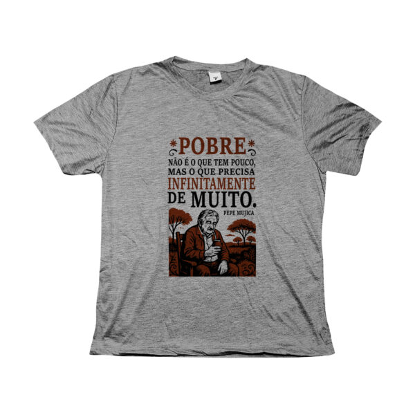 camiseta Pepe Mujica com frase “Pobre não é o que tem pouco, mas o que precisa infinitamente de muito”.