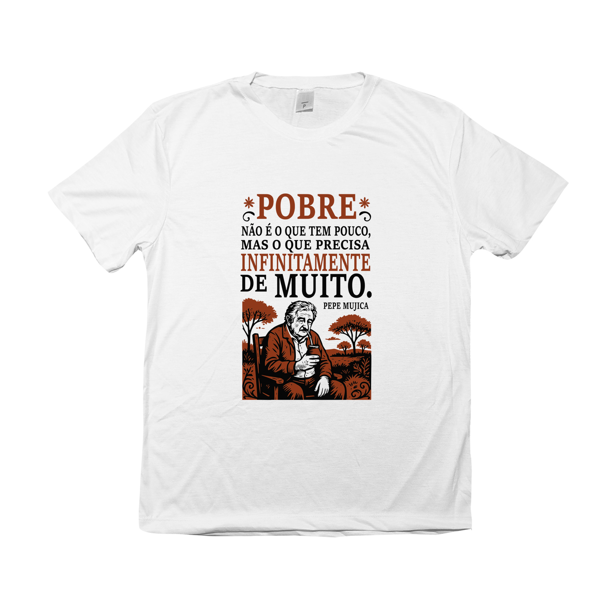 camiseta Pepe Mujica com frase “Pobre não é o que tem pouco, mas o que precisa infinitamente de muito”.