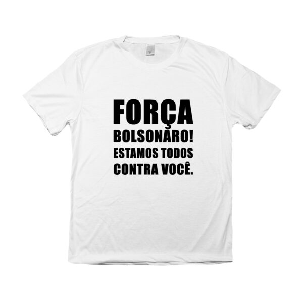 Camiseta Força Bolsonaro! Estamos todos contra você.