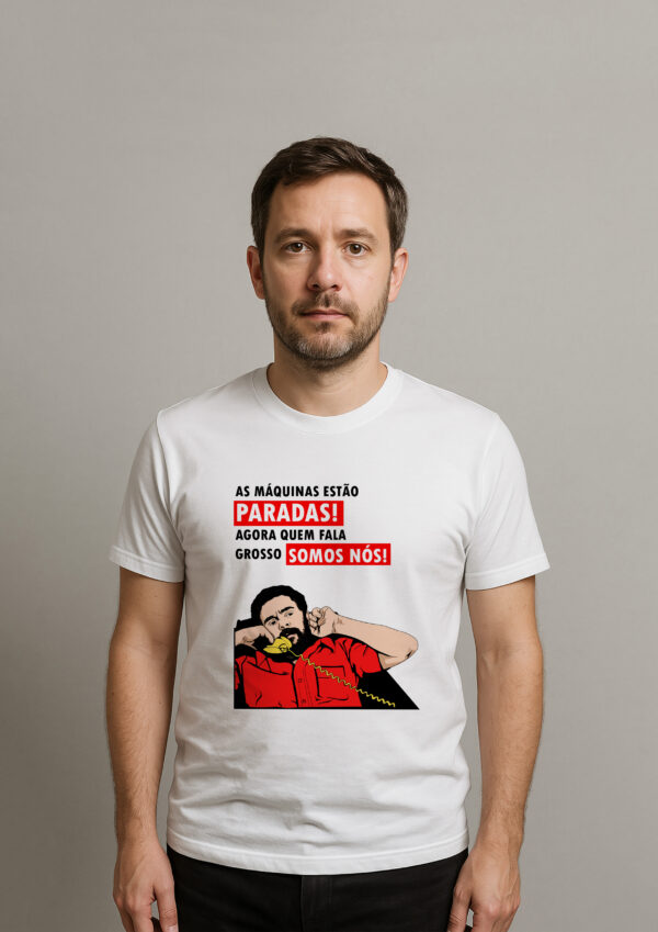 Camiseta As Máquinas Estão Paradas Agora Quem Fala Grosso Somos Nós Presidente Lula